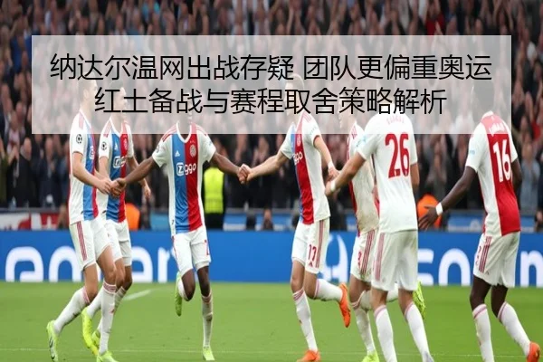 纳达尔温网出战存疑 团队更偏重奥运红土备战与赛程取舍策略解析
