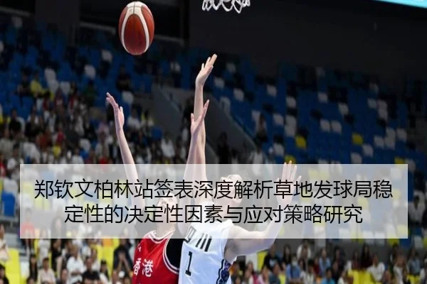 郑钦文柏林站签表深度解析草地发球局稳定性的决定性因素与应对策略研究
